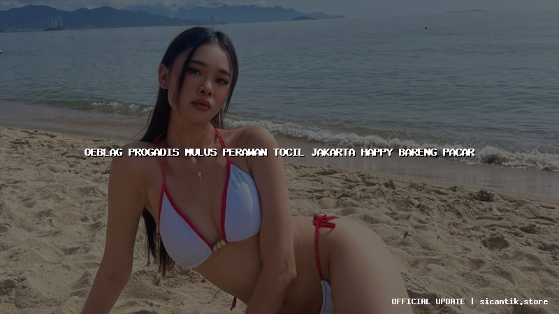 oeblag progadis mulus perawan tocil jakarta happy bareng pacar