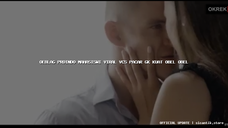oeblag proindo mahasiswi viral vcs pacar gk kuat obel obel