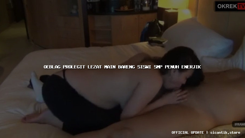 oeblag prolegit lezat main bareng siswi smp penuh enerjik