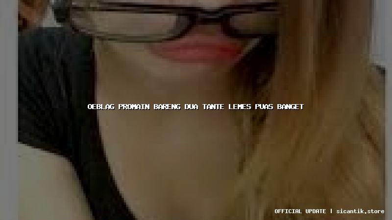 oeblag promain bareng dua tante lemes puas banget