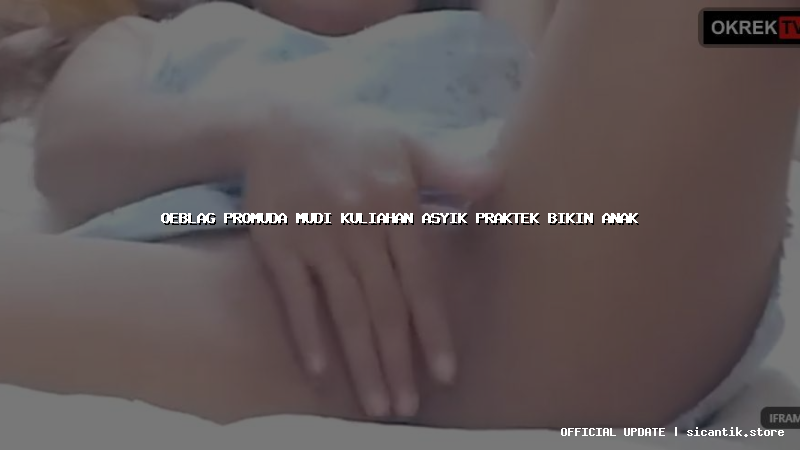 oeblag promuda mudi kuliahan asyik praktek bikin anak