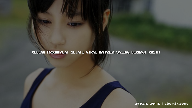 oeblag prosahabat sejati viral bahagia saling berbagi kasih