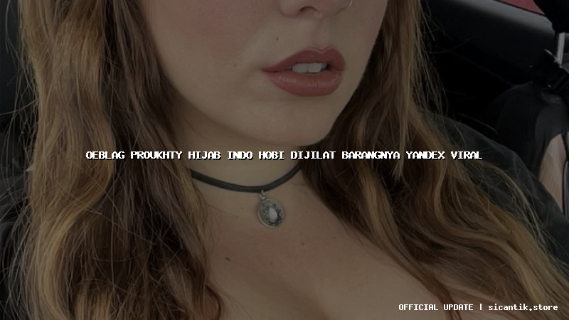 oeblag proukhty hijab indo hobi dijilat barangnya yandex viral