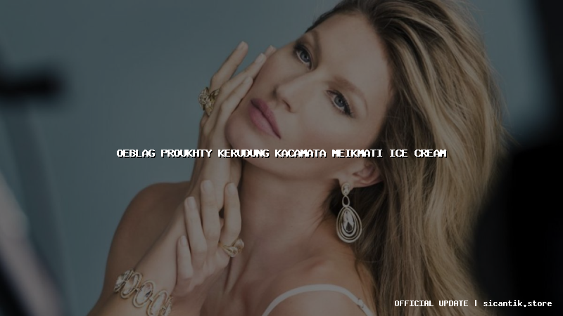 oeblag proukhty kerudung kacamata meikmati ice cream