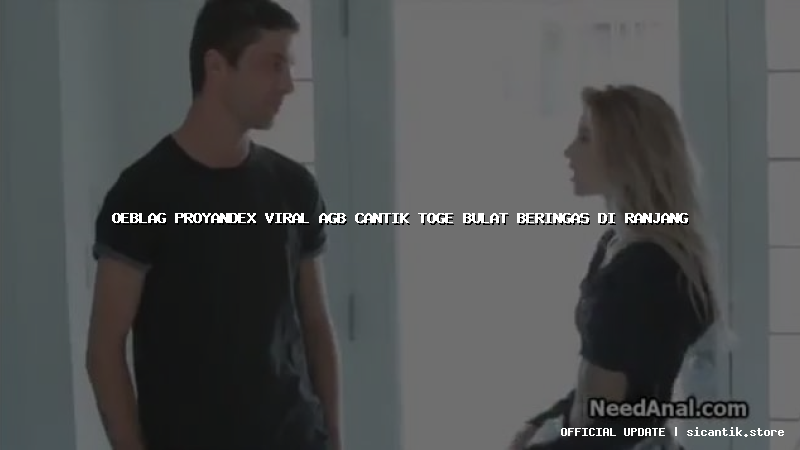 oeblag proyandex viral agb cantik toge bulat beringas di ranjang