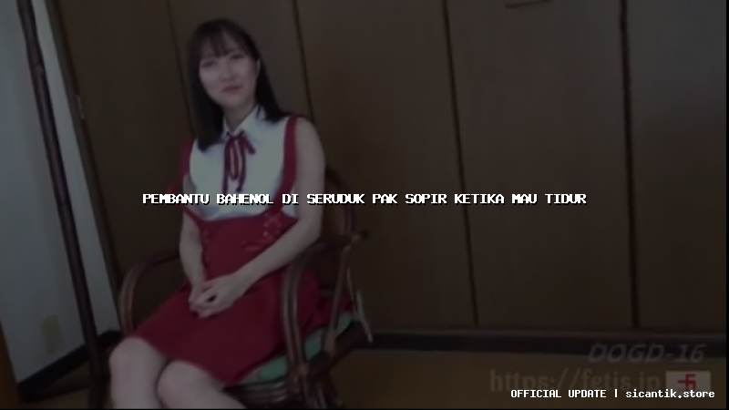 pembantu bahenol di seruduk pak sopir ketika mau tidur