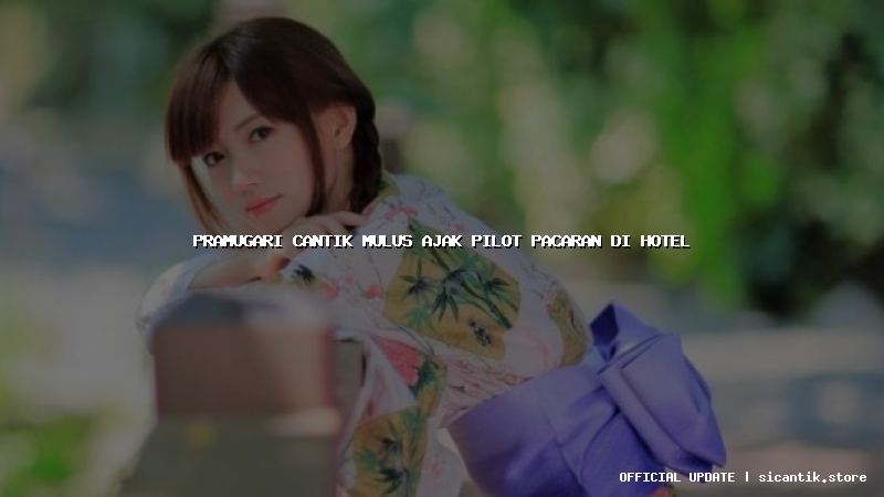 pramugari cantik mulus ajak pilot pacaran di hotel