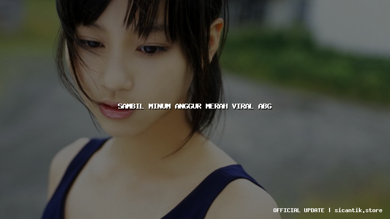 sambil minum anggur merah viral abg