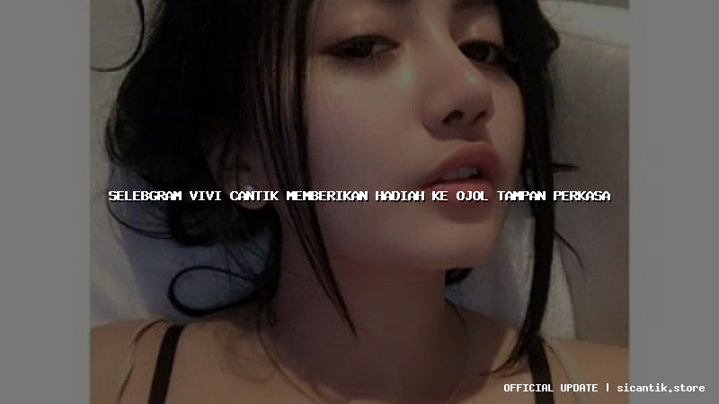 selebgram vivi cantik memberikan hadiah ke ojol tampan perkasa