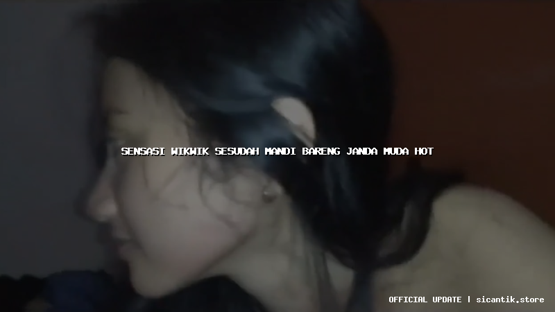 sensasi wikwik sesudah mandi bareng janda muda hot