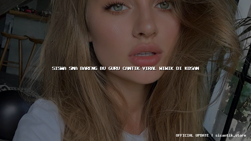 siswa sma bareng bu guru cantik viral wiwik di kosan