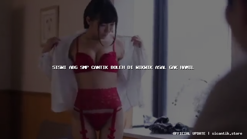 siswi abg smp cantik boleh di wikwik asal gak hamil