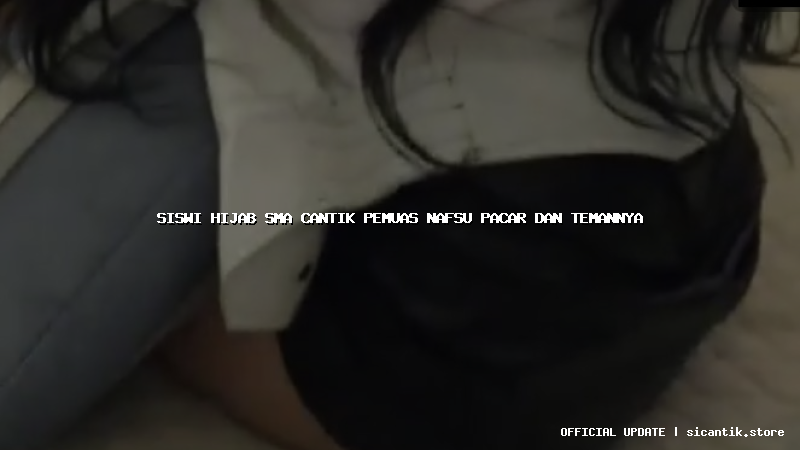 siswi hijab sma cantik pemuas nafsu pacar dan temannya