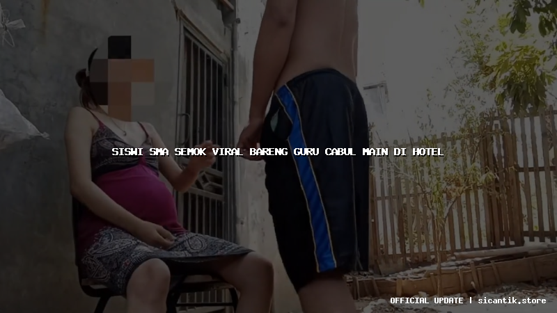 siswi sma semok viral bareng guru cabul main di hotel