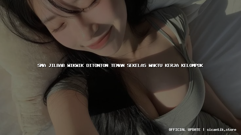 sma jilbab wikwik ditonton teman sekelas waktu kerja kelompok