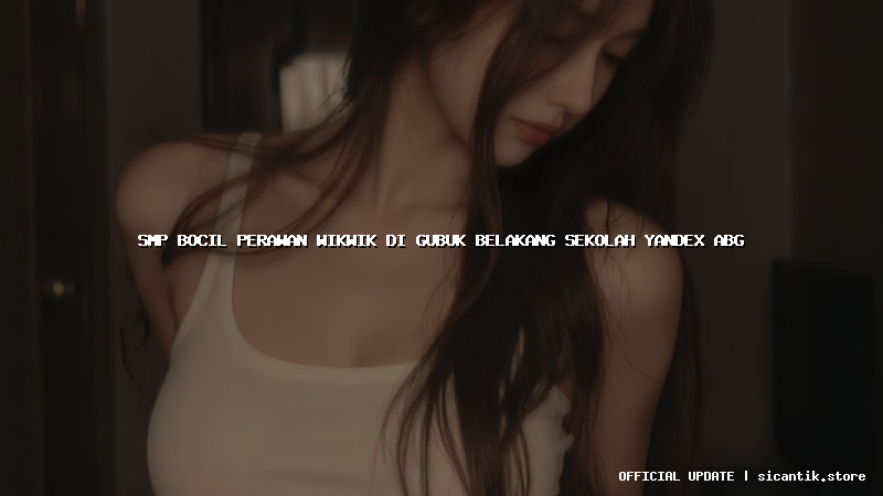 smp bocil perawan wikwik di gubuk belakang sekolah yandex abg
