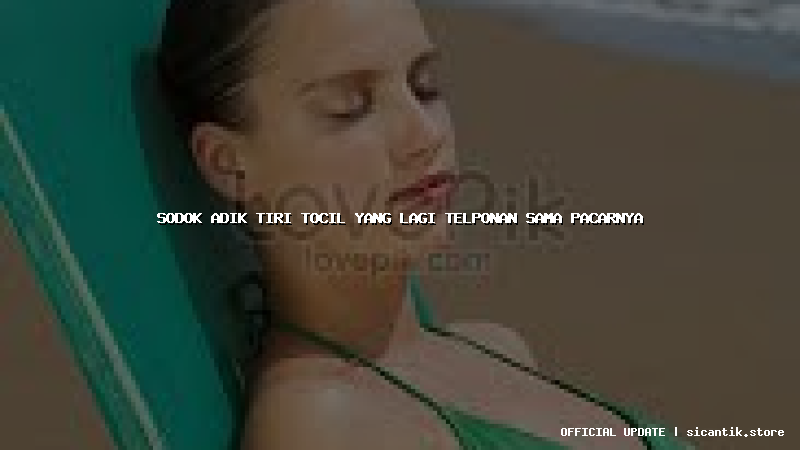 sodok adik tiri tocil yang lagi telponan sama pacarnya