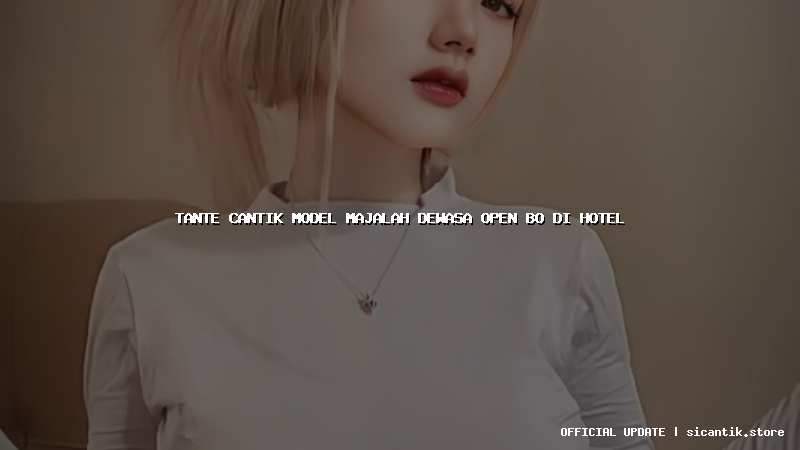 tante cantik model majalah dewasa open bo di hotel