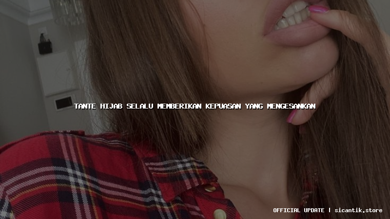 tante hijab selalu memberikan kepuasan yang mengesankan