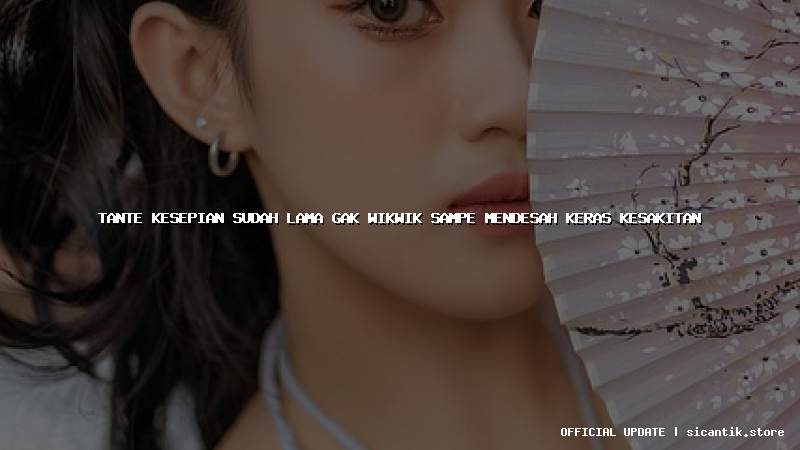 tante kesepian sudah lama gak wikwik sampe mendesah keras kesakitan