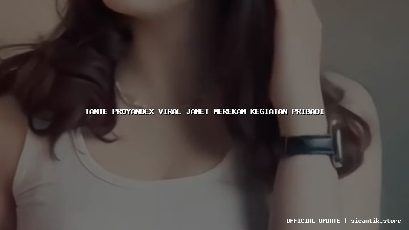 tante proyandex viral jamet merekam kegiatan pribadi