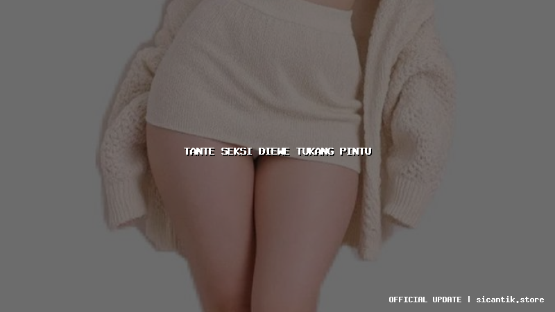 tante seksi diewe tukang pintu