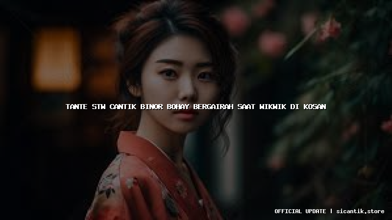 tante stw cantik binor bohay bergairah saat wikwik di kosan
