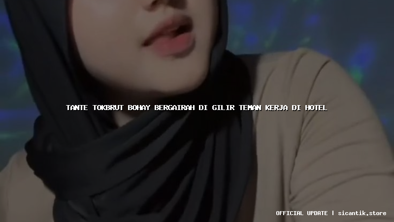 tante tokbrut bohay bergairah di gilir teman kerja di hotel