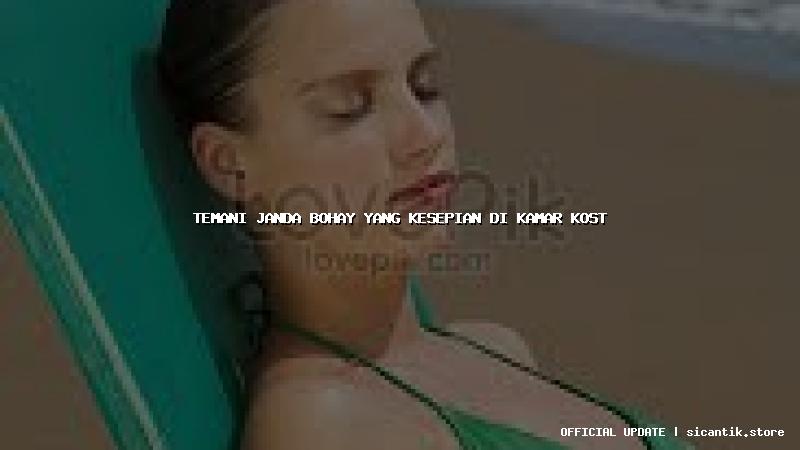 temani janda bohay yang kesepian di kamar kost