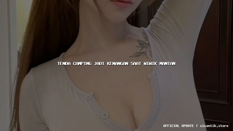 tenda camping jadi kenangan saat wiwik mantan