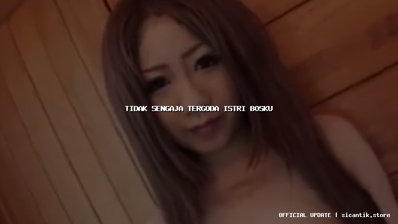 tidak sengaja tergoda istri bosku