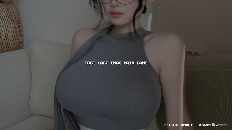 toge lagi enak main game