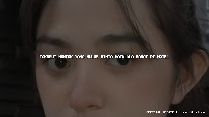 tokbrut montok yang mulus minta main ala barat di hotel