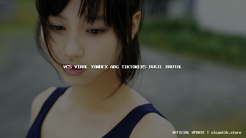 vcs viral yandex abg tiktokers bugil brutal