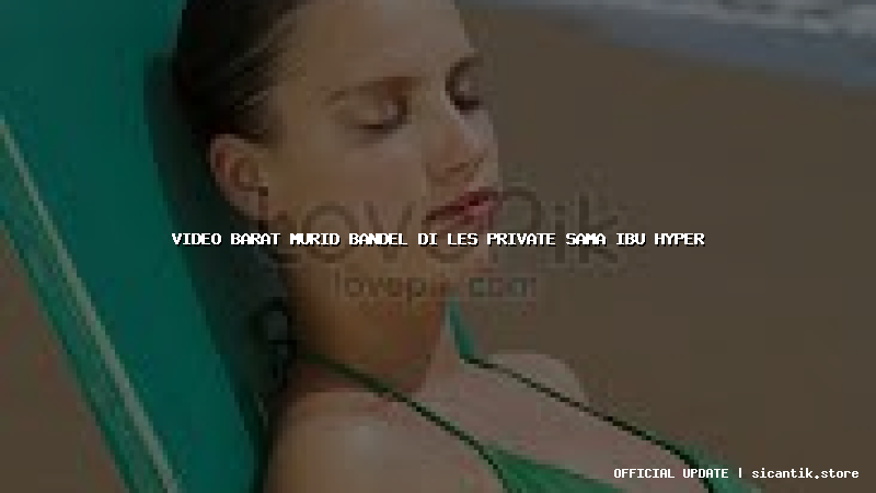 video barat murid bandel di les private sama ibu hyper