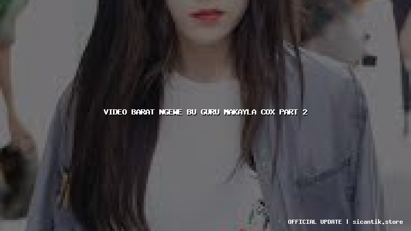 video barat ngewe bu guru makayla cox part 2