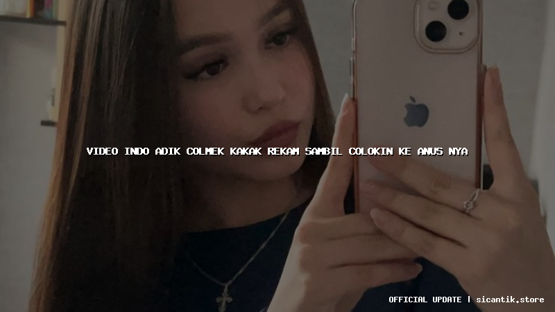 video indo adik colmek kakak rekam sambil colokin ke anus nya