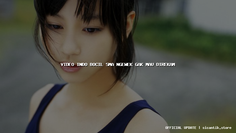 video indo bocil sma ngewek gak mau direkam
