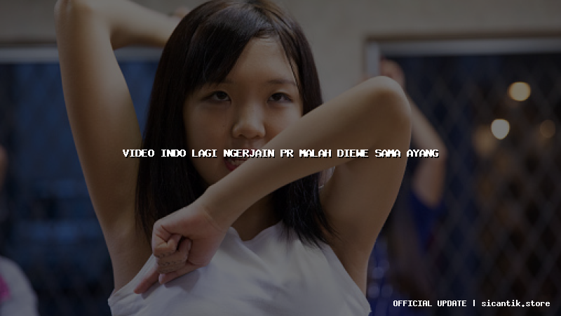 video indo lagi ngerjain pr malah diewe sama ayang