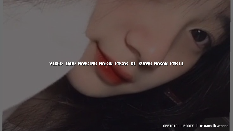 video indo mancing nafsu pacar di ruang makan part3