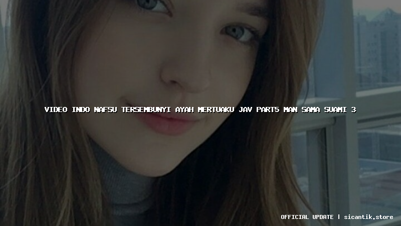 video indo nafsu tersembunyi ayah mertuaku jav part5 man sama suami 3