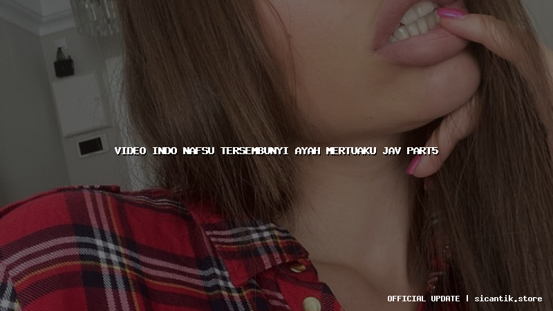 video indo nafsu tersembunyi ayah mertuaku jav part5