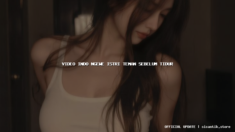 video indo ngewe istri teman sebelum tidur