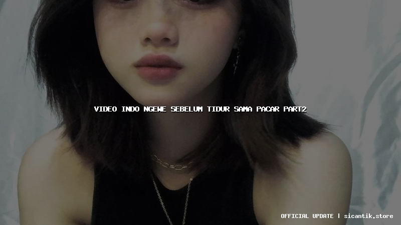 video indo ngewe sebelum tidur sama pacar part2