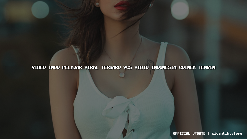 video indo pelajar viral terbaru vcs vidio indonesia colmek tembem