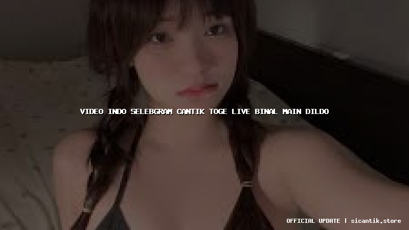 video indo selebgram cantik toge live binal main dildo