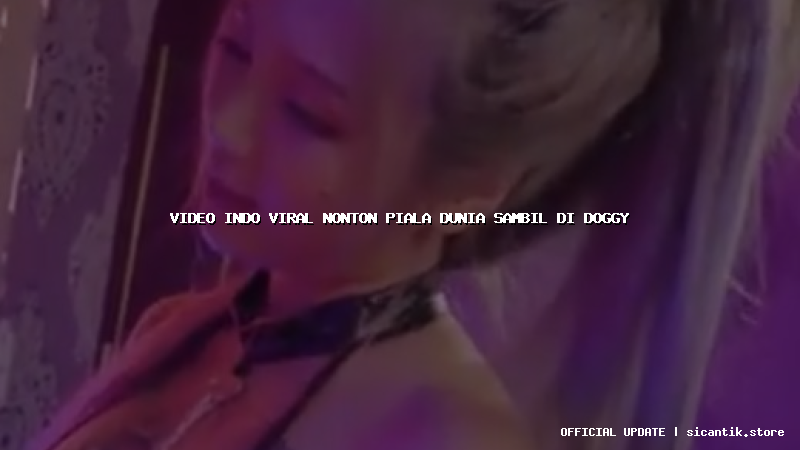 video indo viral nonton piala dunia sambil di doggy