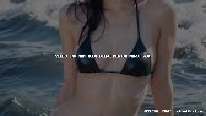 video jav mam muda diewe mertua nurut aja