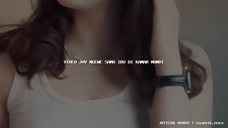 video jav ngewe sama ibu di kamar mandi