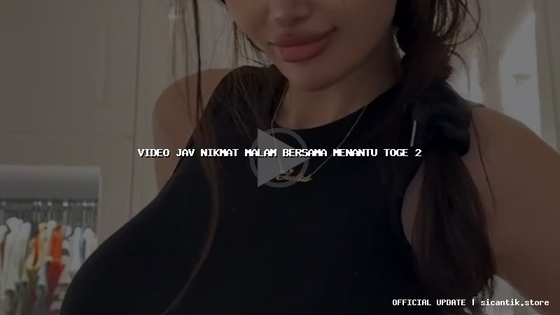 video jav nikmat malam bersama menantu toge 2